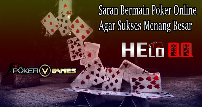Saran Bermain Poker Online Agar Sukses Menang Besar