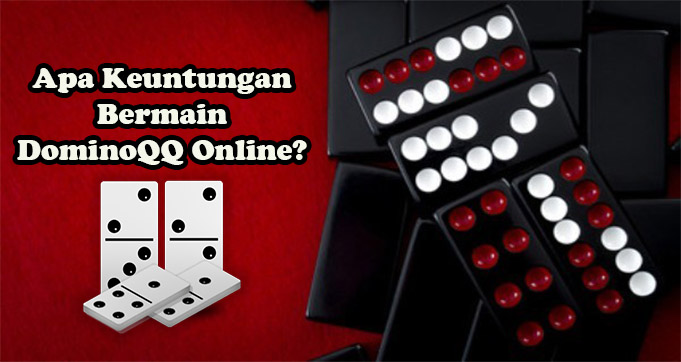 Apa Keuntungan Bermain DominoQQ Online?